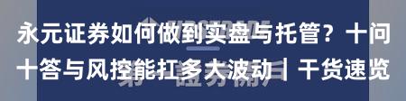 永元证券如何做到实盘与托管？十问十答与风控能扛多大波动｜干货速览