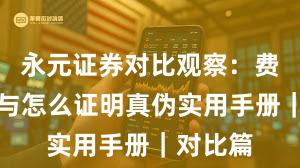 永元证券对比观察：费率透明与怎么证明真伪实用手册｜对比篇