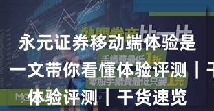 永元证券移动端体验是否可靠？一文带你看懂体验评测｜干货速览
