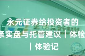 永元证券给投资者的9条实盘与托管建议｜体验记