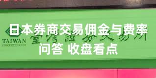 日本券商交易佣金与费率问答 收盘看点