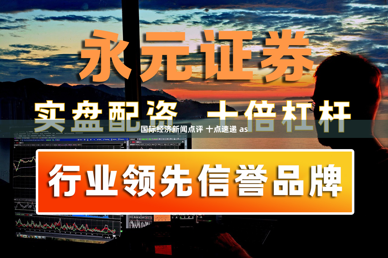 国际经济新闻点评 十点速递 as