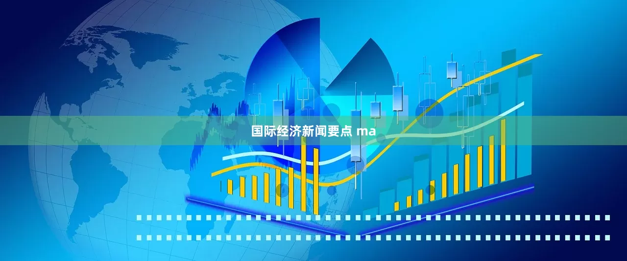 国际经济新闻要点 ma