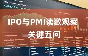 IPO与PMI读数观察 关键五问
