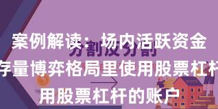 案例解读：场内活跃资金在当前存量博弈格局里使用股票杠杆的账户