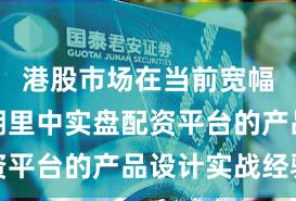 港股市场在当前宽幅震荡周期里中实盘配资平台的产品设计实战经验