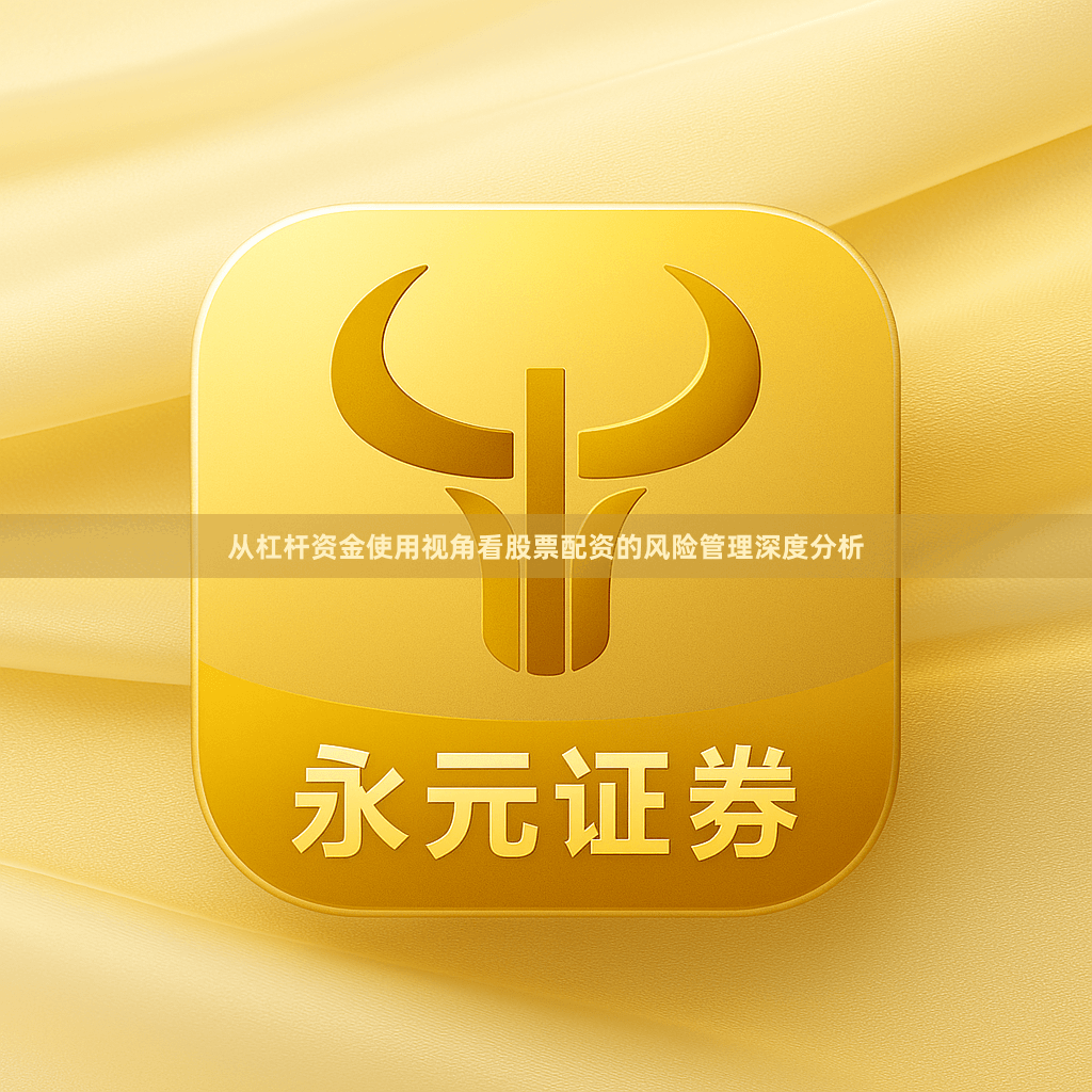 从杠杆资金使用视角看股票配资的风险管理深度分析