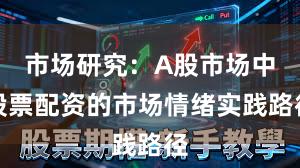市场研究：A股市场中股票配资的市场情绪实践路径