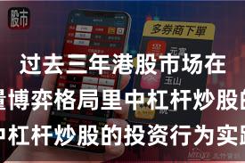 过去三年港股市场在当前存量博弈格局里中杠杆炒股的投资行为实践