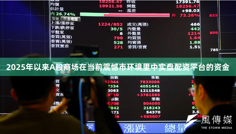 2025年以来A股商场在当前震憾市环境里中实盘配资平台的资金