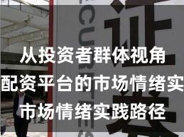 从投资者群体视角看实盘配资平台的市场情绪实践路径