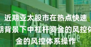 近期亚太股市在热点快速轮动时期背景下中杠杆资金的风控体系操作