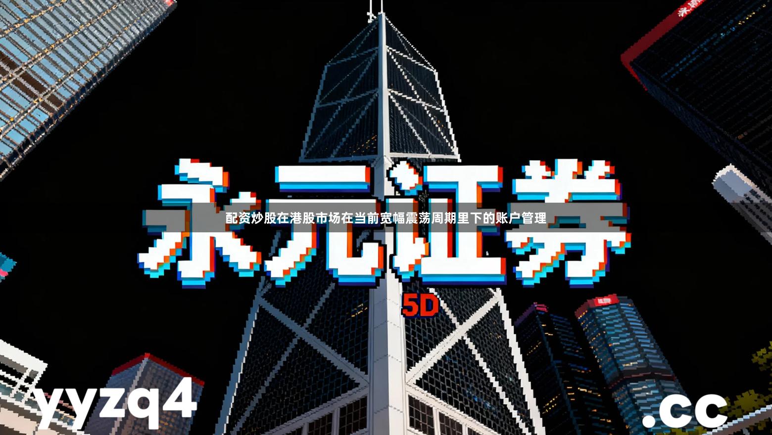 配资炒股在港股市场在当前宽幅震荡周期里下的账户管理