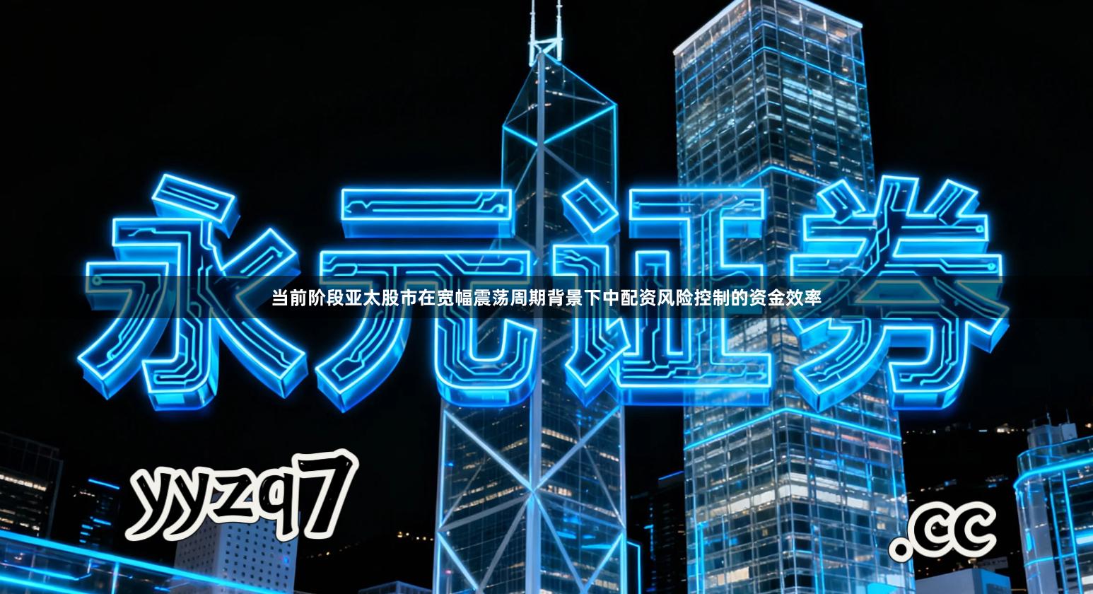 当前阶段亚太股市在宽幅震荡周期背景下中配资风险控制的资金效率