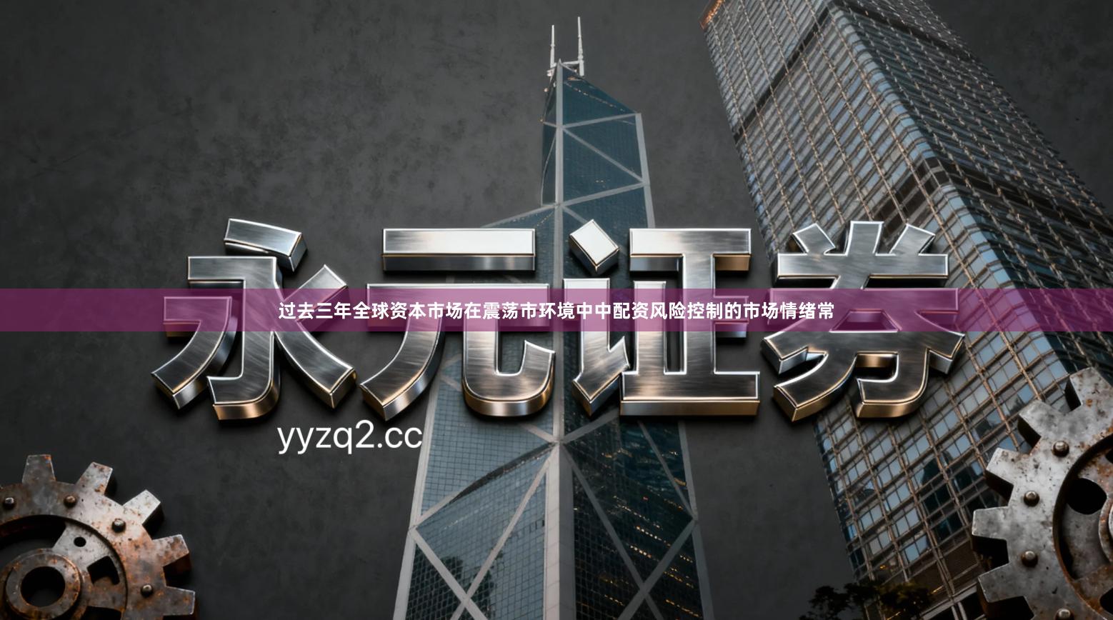 过去三年全球资本市场在震荡市环境中中配资风险控制的市场情绪常