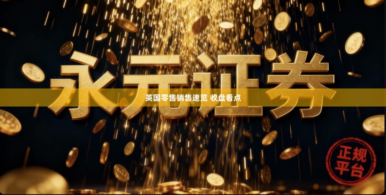 英国零售销售速览 收盘看点