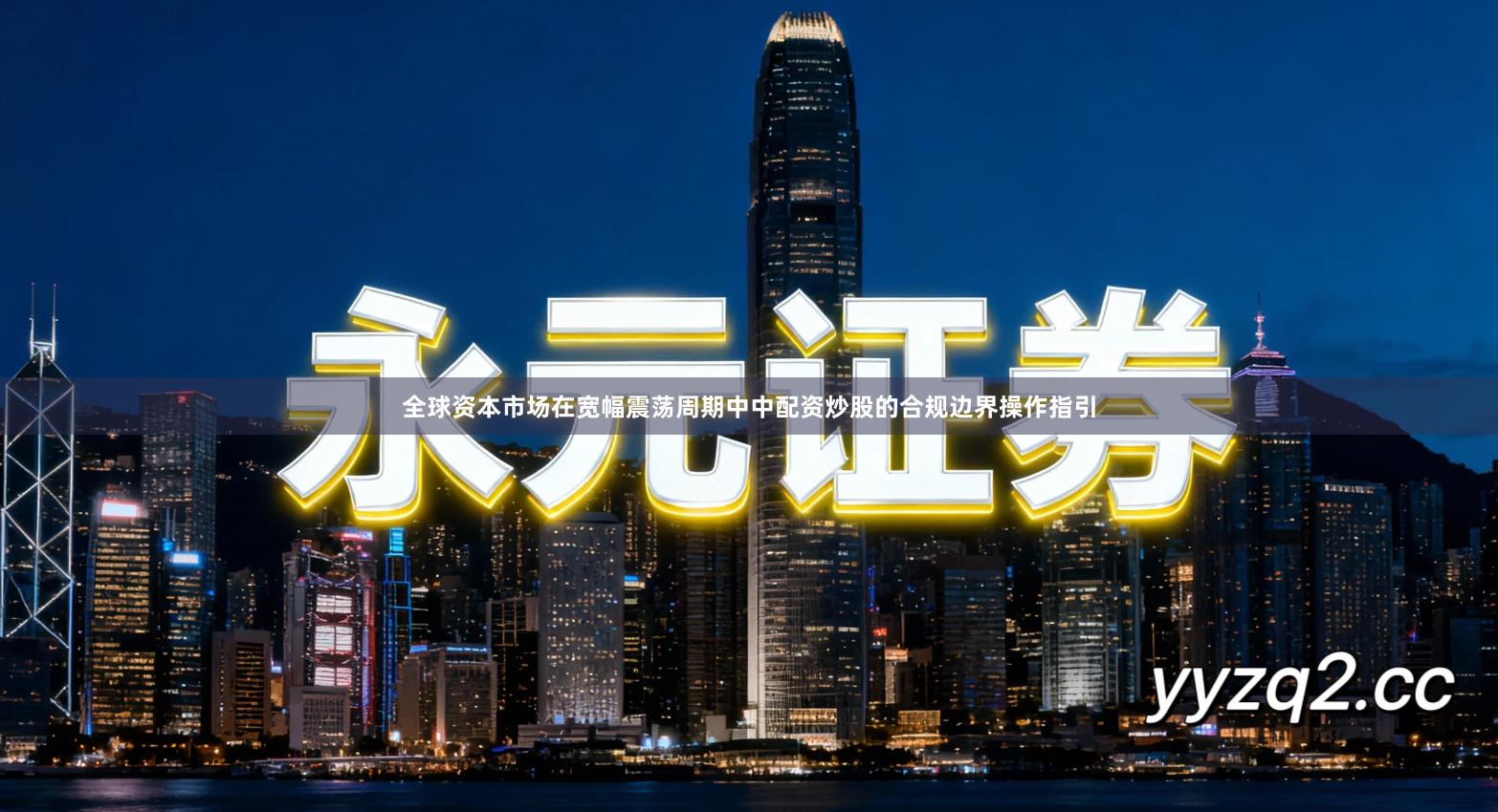 全球资本市场在宽幅震荡周期中中配资炒股的合规边界操作指引