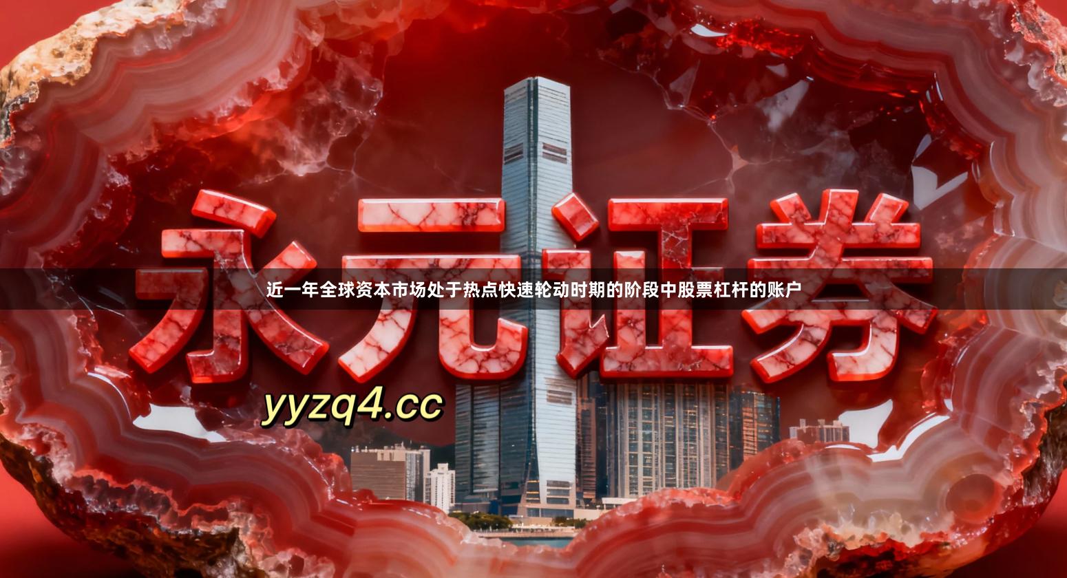 近一年全球资本市场处于热点快速轮动时期的阶段中股票杠杆的账户