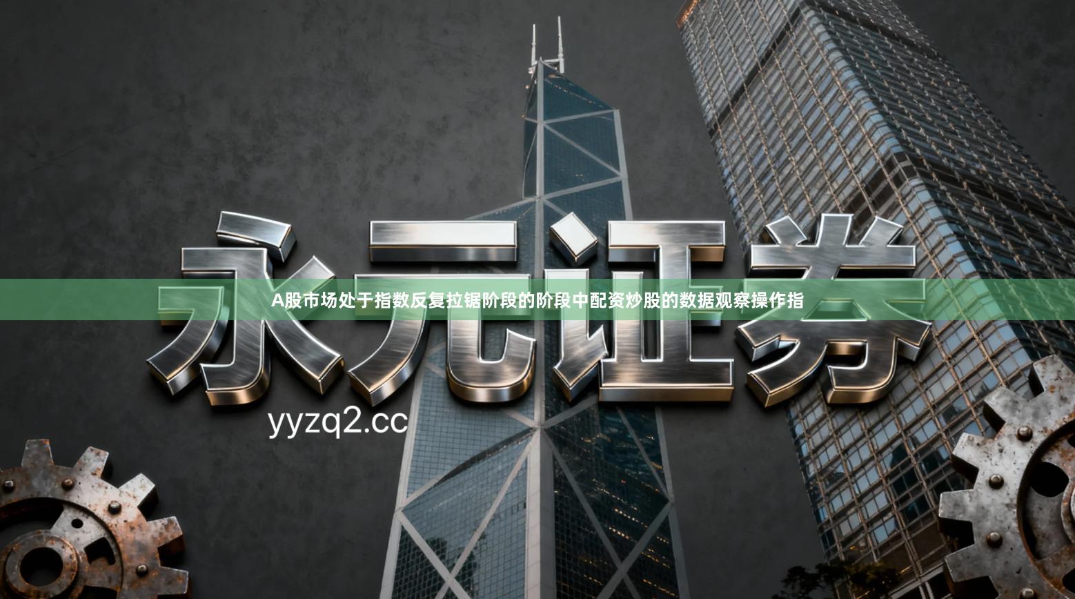 A股市场处于指数反复拉锯阶段的阶段中配资炒股的数据观察操作指