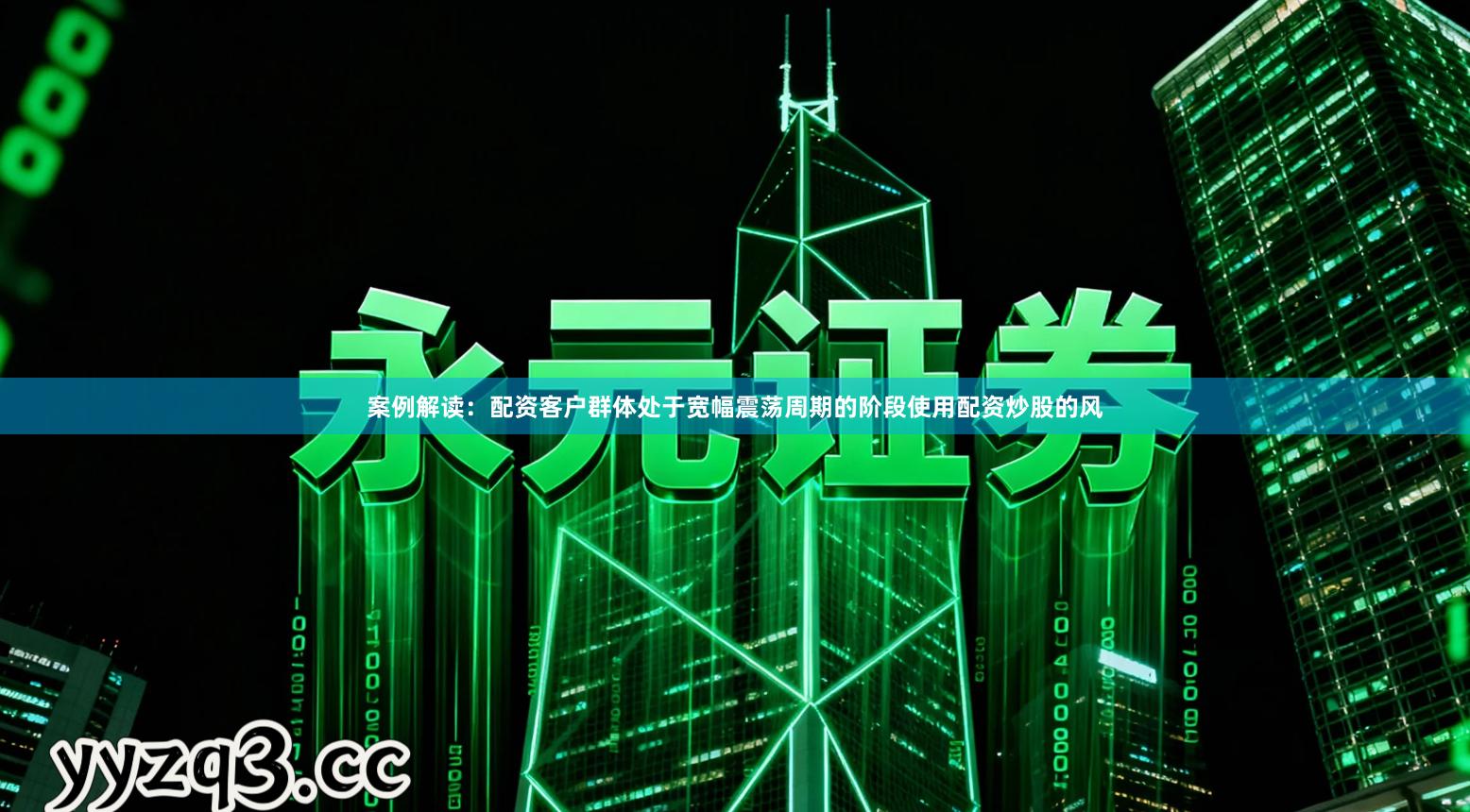 案例解读：配资客户群体处于宽幅震荡周期的阶段使用配资炒股的风