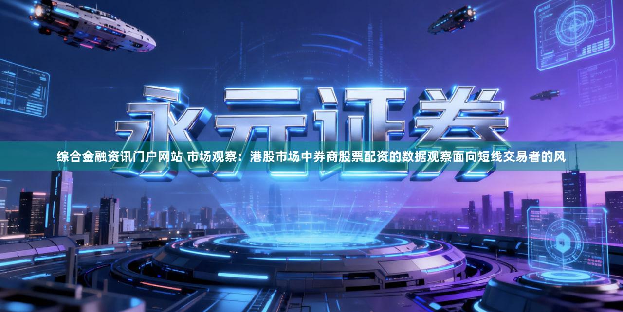 综合金融资讯门户网站 市场观察：港股市场中券商股票配资的数据观察面向短线交易者的风
