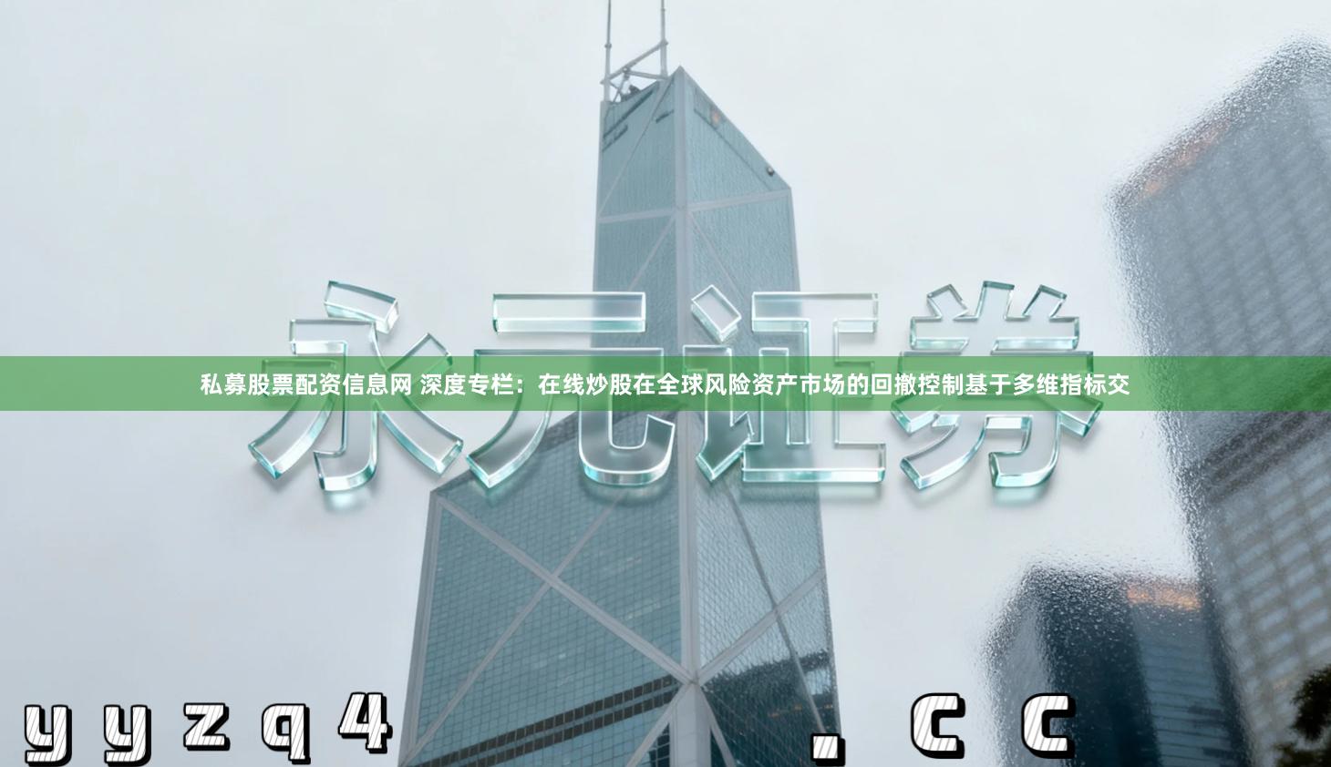 私募股票配资信息网 深度专栏：在线炒股在全球风险资产市场的回撤控制基于多维指标交