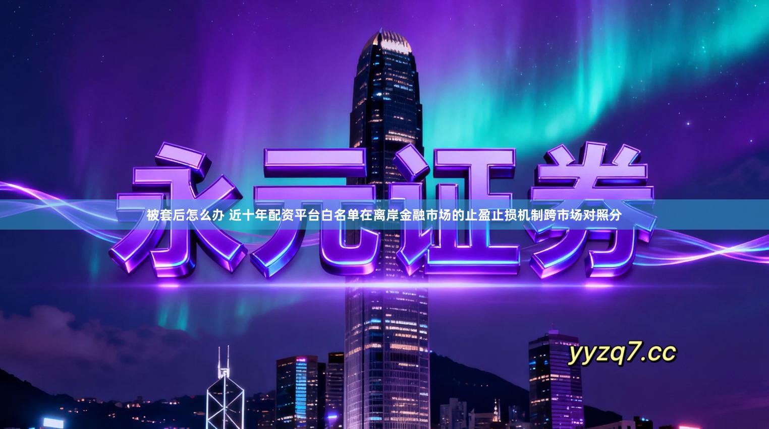 被套后怎么办 近十年配资平台白名单在离岸金融市场的止盈止损机制跨市场对照分