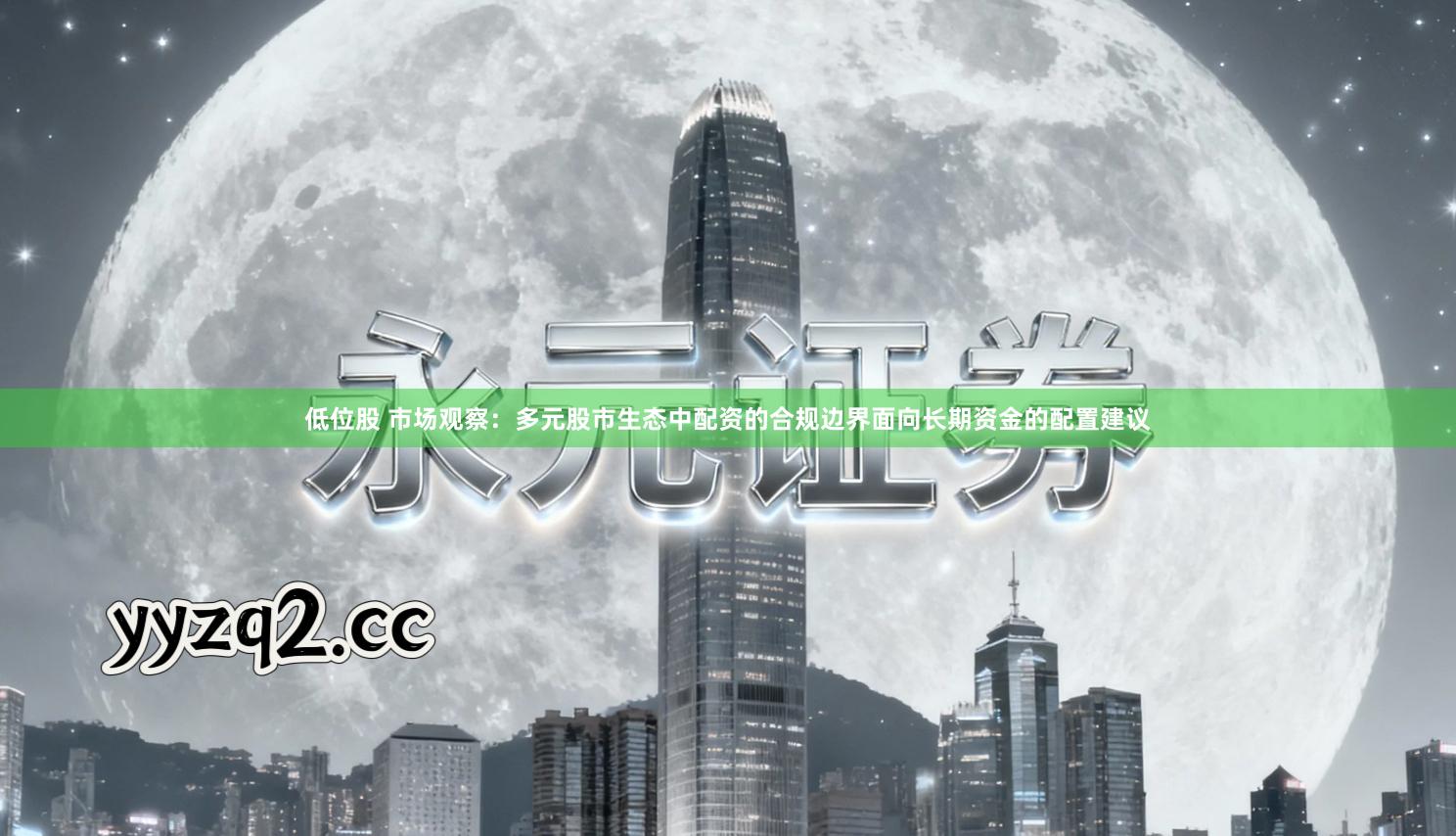 低位股 市场观察：多元股市生态中配资的合规边界面向长期资金的配置建议