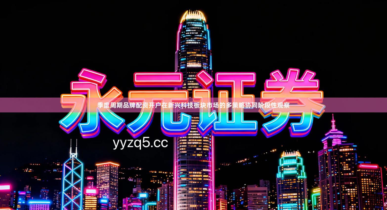 季度周期品牌配资开户在新兴科技板块市场的多策略协同阶段性观察