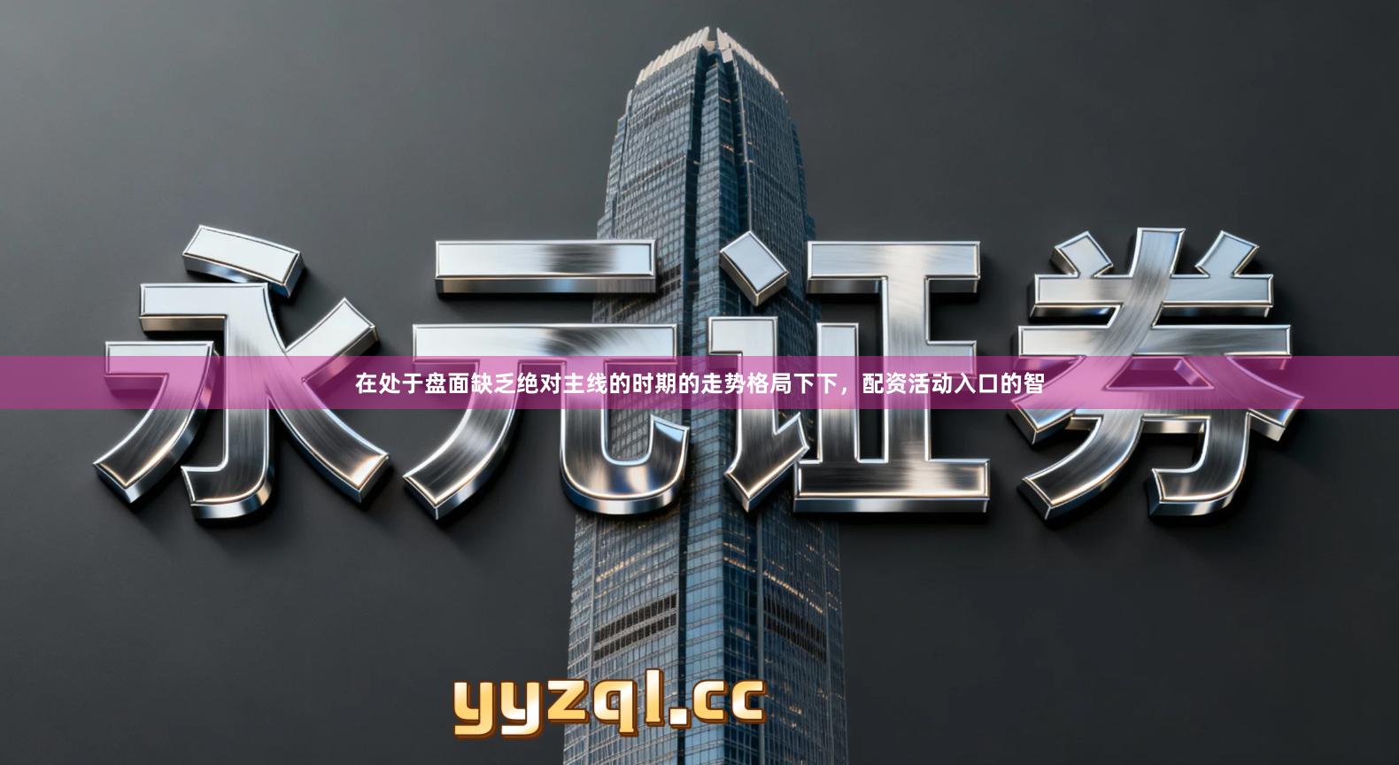 在处于盘面缺乏绝对主线的时期的走势格局下下，配资活动入口的智