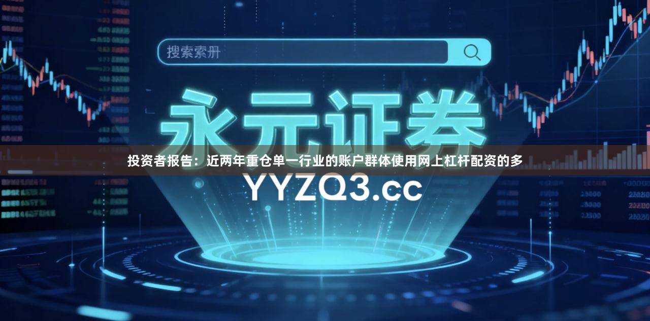投资者报告：近两年重仓单一行业的账户群体使用网上杠杆配资的多