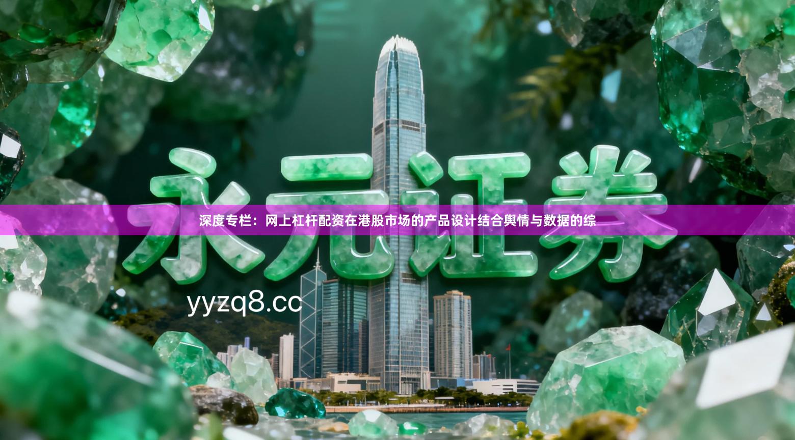 深度专栏：网上杠杆配资在港股市场的产品设计结合舆情与数据的综