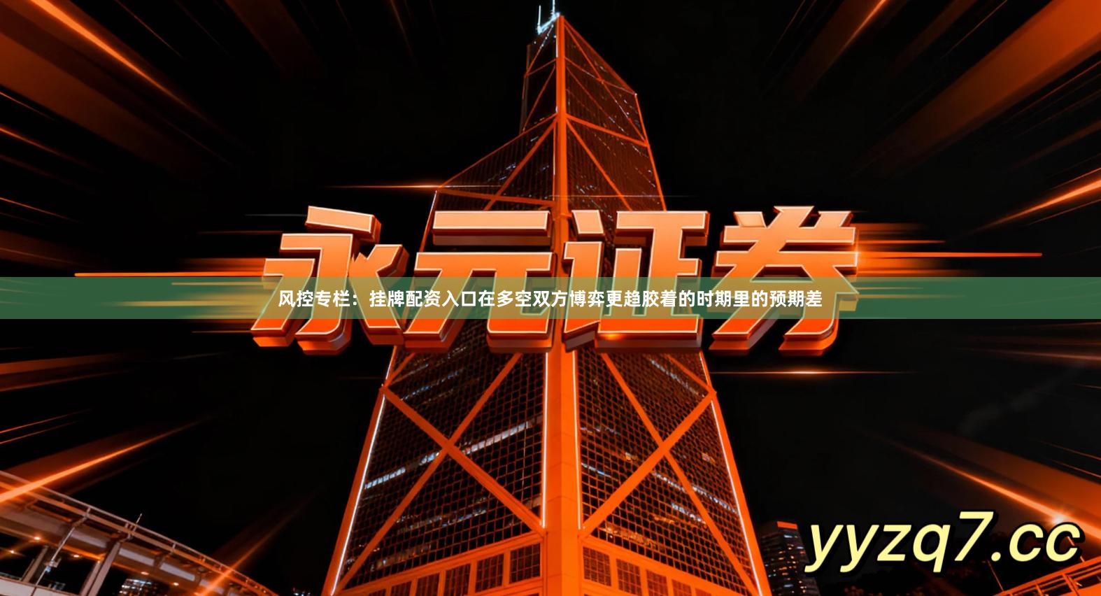 风控专栏：挂牌配资入口在多空双方博弈更趋胶着的时期里的预期差