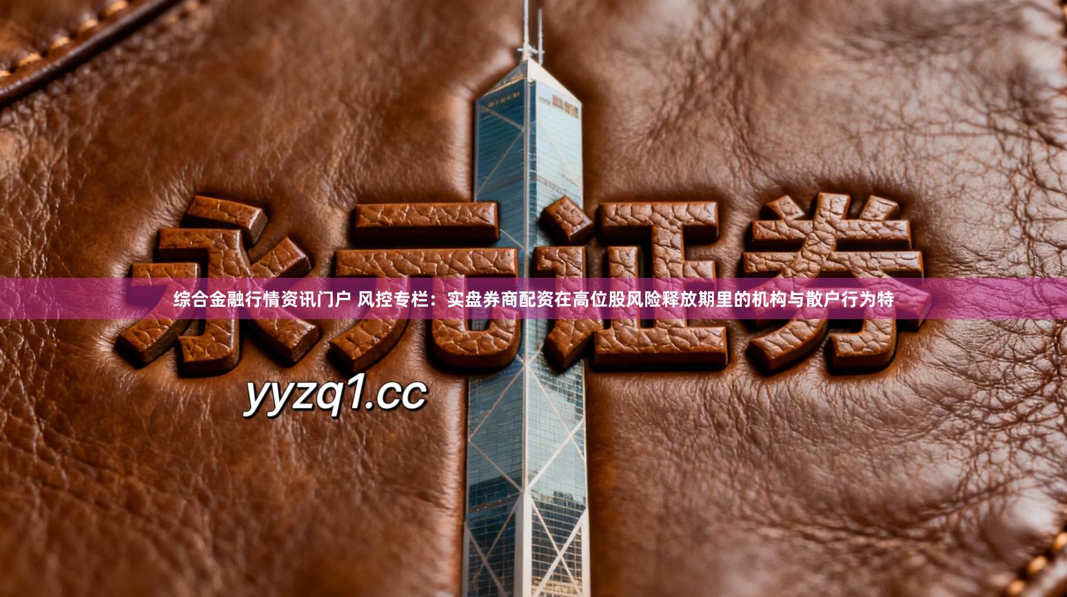 综合金融行情资讯门户 风控专栏：实盘券商配资在高位股风险释放期里的机构与散户行为特