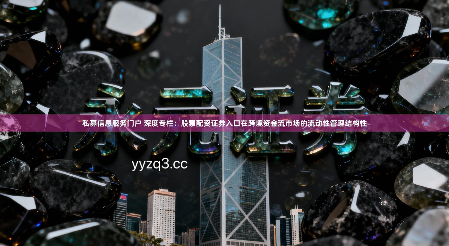 私募信息服务门户 深度专栏：股票配资证券入口在跨境资金流市场的流动性管理结构性