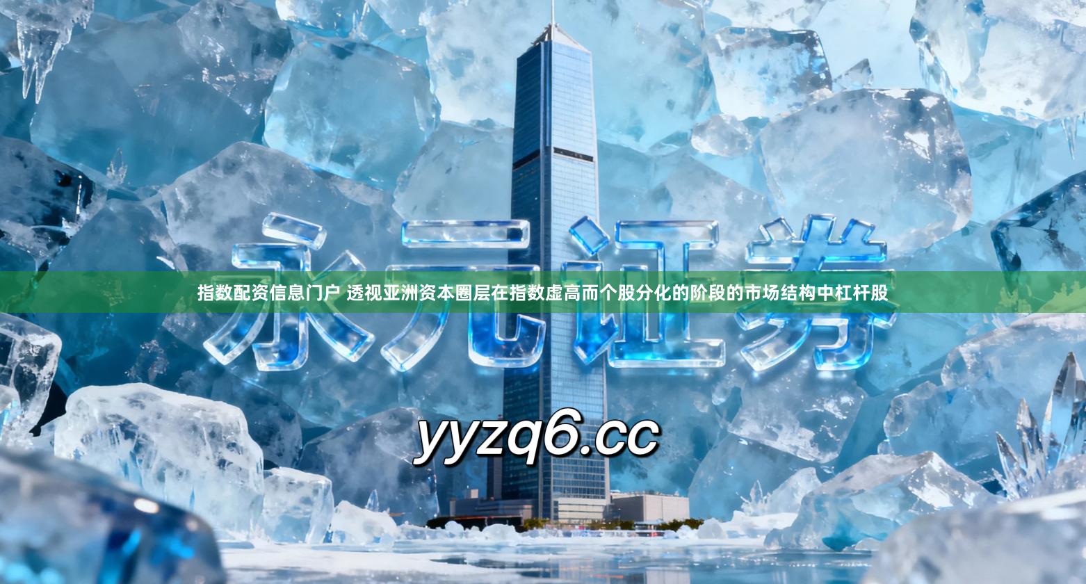 指数配资信息门户 透视亚洲资本圈层在指数虚高而个股分化的阶段的市场结构中杠杆股