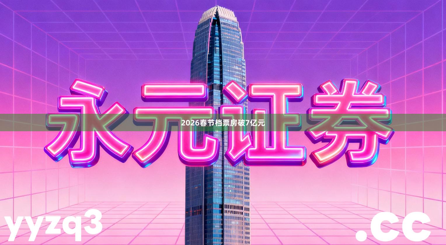 2026春节档票房破7亿元