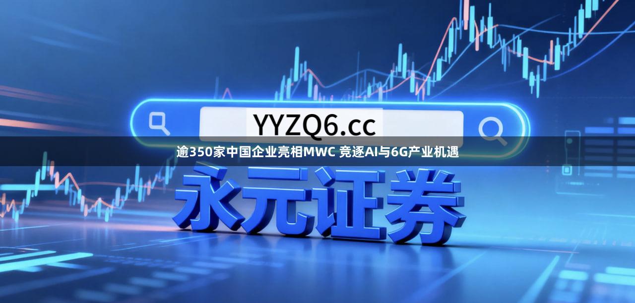 逾350家中国企业亮相MWC 竞逐AI与6G产业机遇