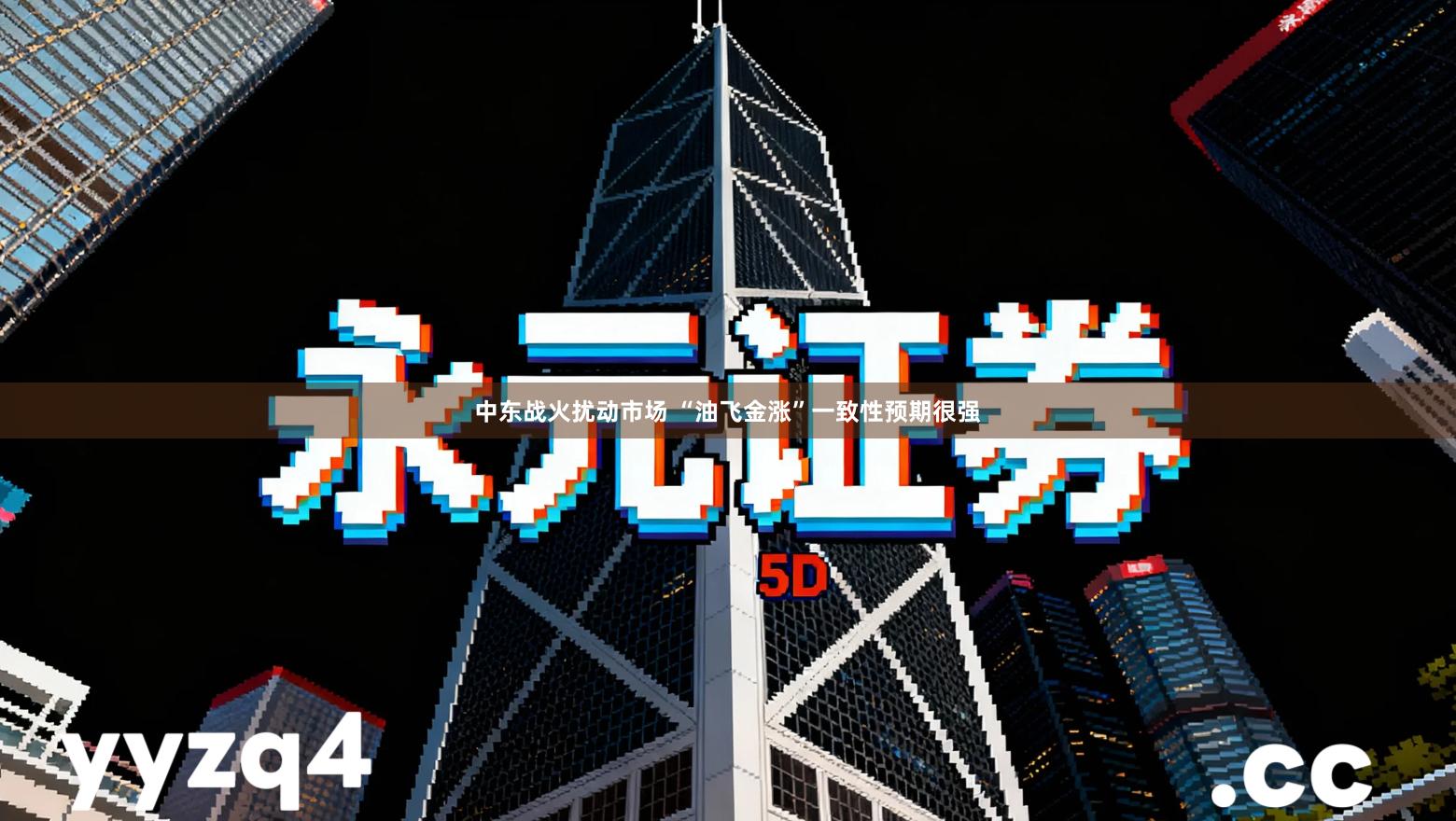 中东战火扰动市场 “油飞金涨”一致性预期很强