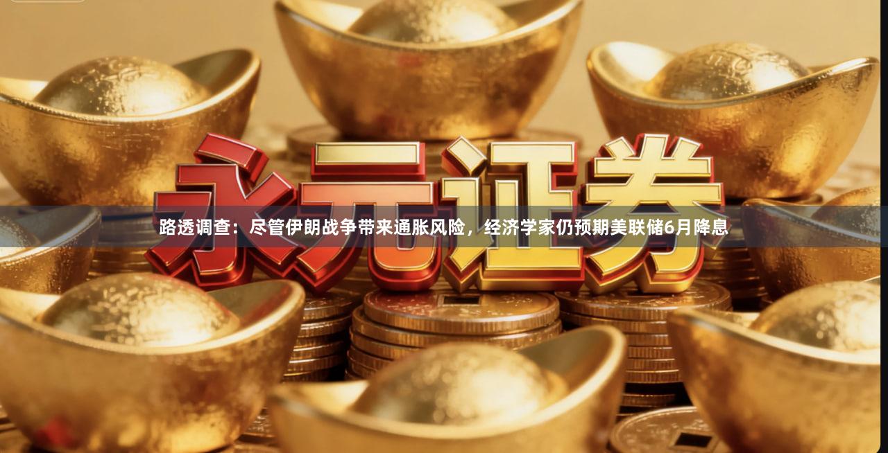 路透调查:尽管伊朗战争带来通胀风险,经济学家仍预期美联储6月降息